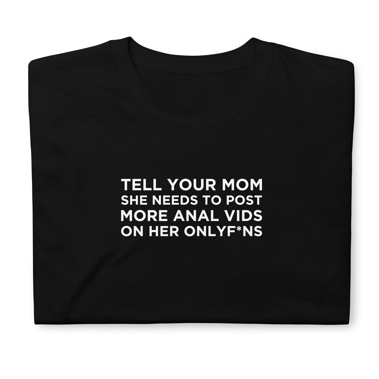 T-shirt unisexe Tell your mom she needs to post more anal vids on her onlyf*ns - Sedurro