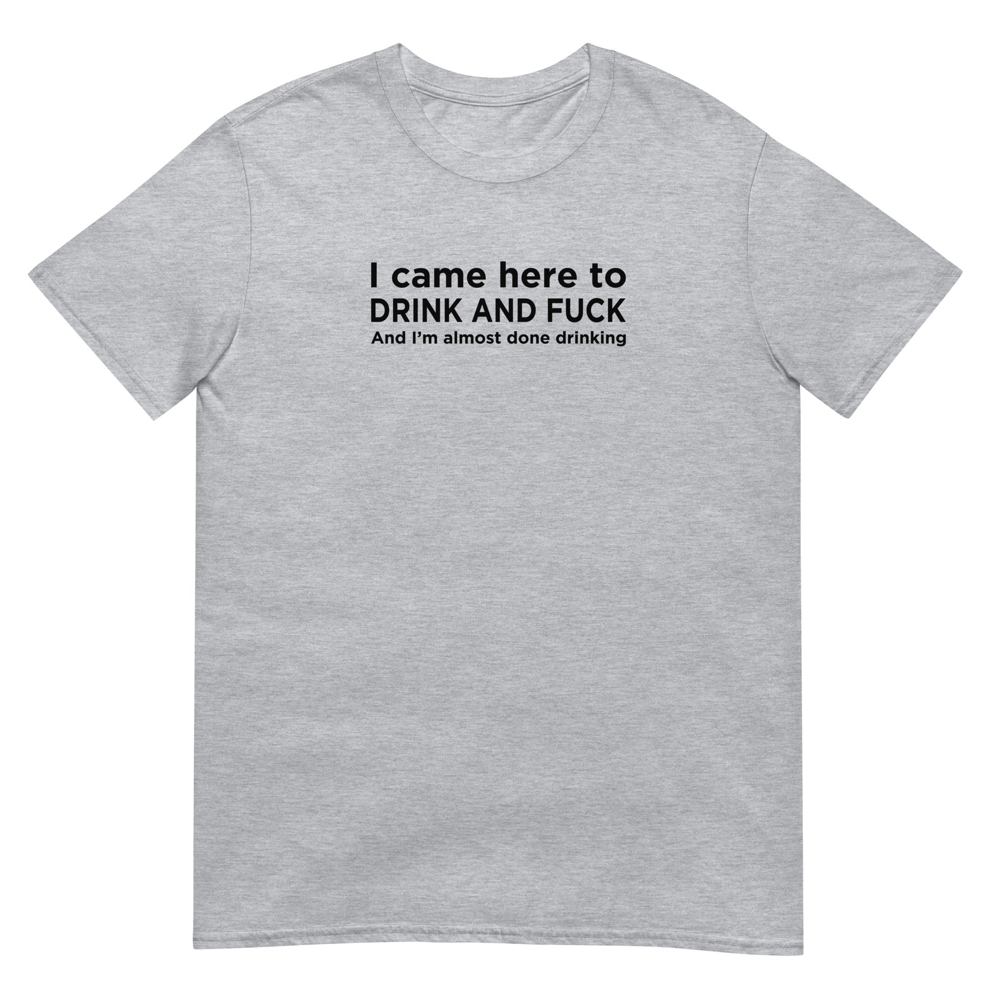 T-shirt unisexe I came here to drink and fuck - Sedurro