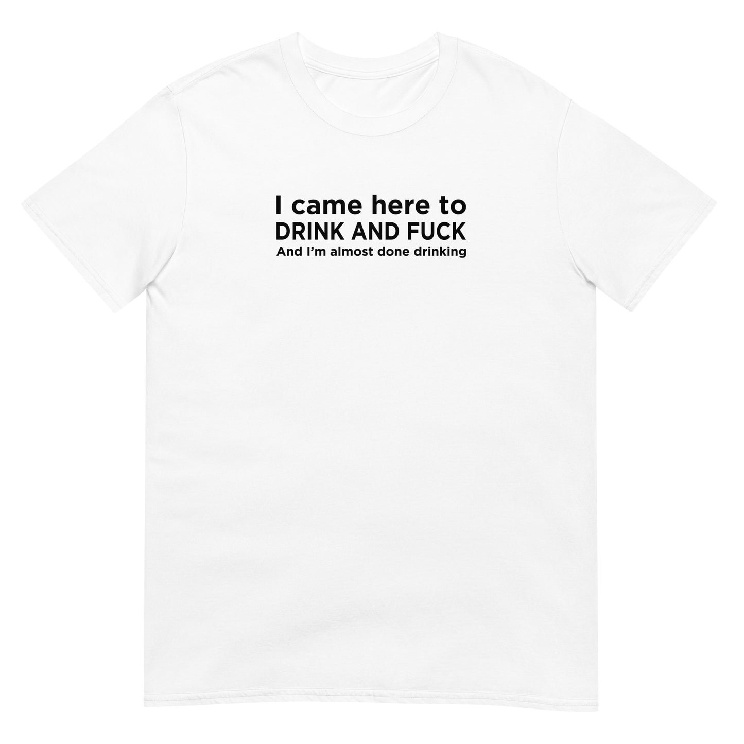 T-shirt unisexe I came here to drink and fuck - Sedurro