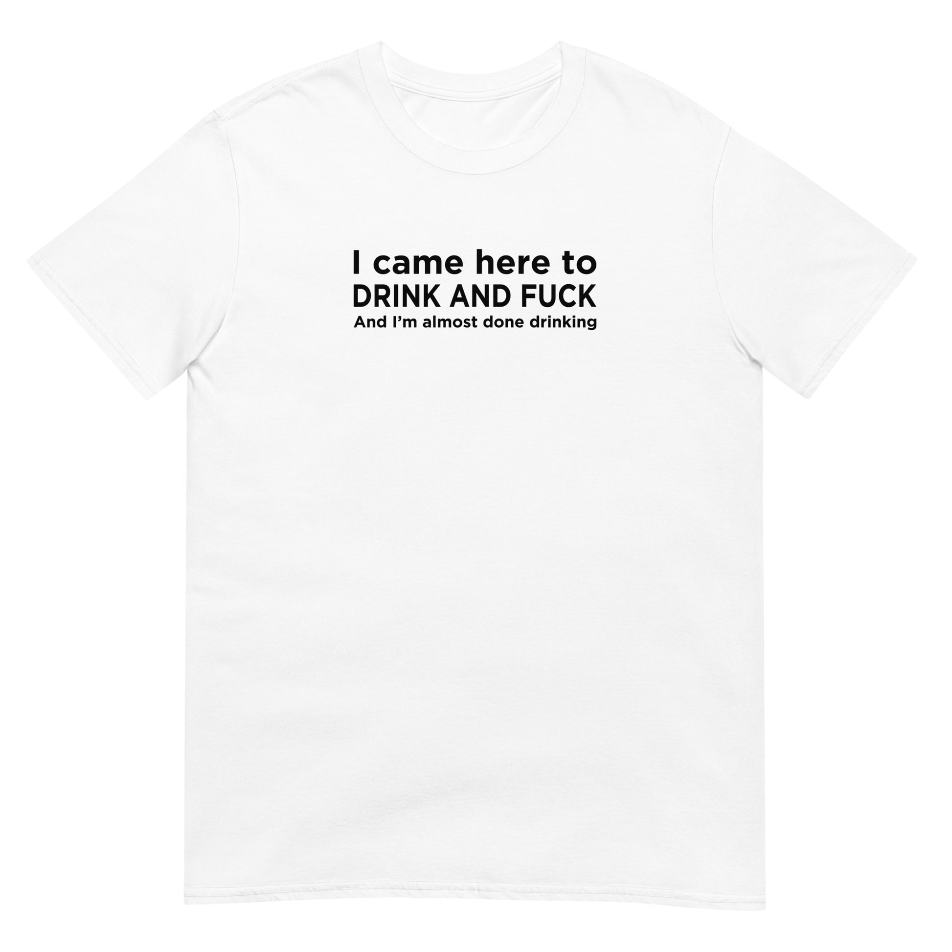 T-shirt unisexe I came here to drink and fuck - Sedurro