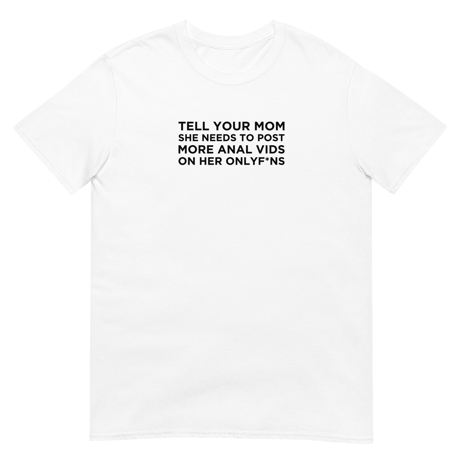 T-shirt unisexe Tell your mom she needs to post more anal vids on her onlyf*ns - Sedurro